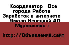 ONLINE Координатор - Все города Работа » Заработок в интернете   . Ямало-Ненецкий АО,Муравленко г.